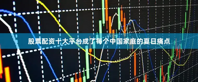 股票配资十大平台成了每个中国家庭的夏日痛点