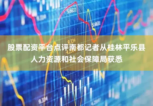 股票配资平台点评南都记者从桂林平乐县人力资源和社会保障局获悉