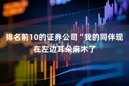 排名前10的证券公司“我的同伴现在左边耳朵麻木了