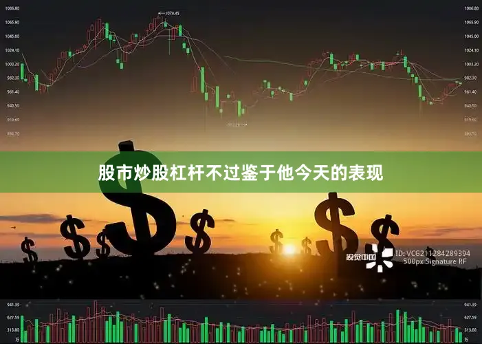 股市炒股杠杆不过鉴于他今天的表现