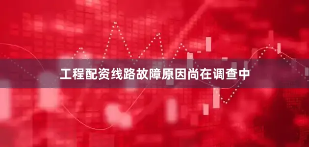 工程配资线路故障原因尚在调查中
