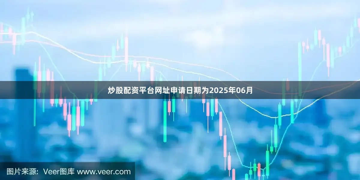 炒股配资平台网址申请日期为2025年06月