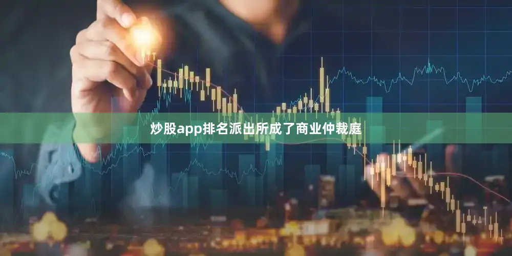 炒股app排名派出所成了商业仲裁庭