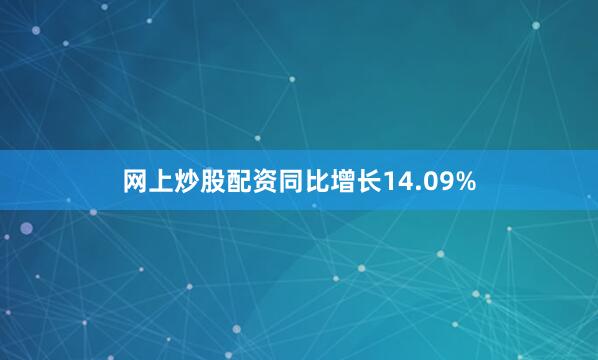 网上炒股配资同比增长14.09%