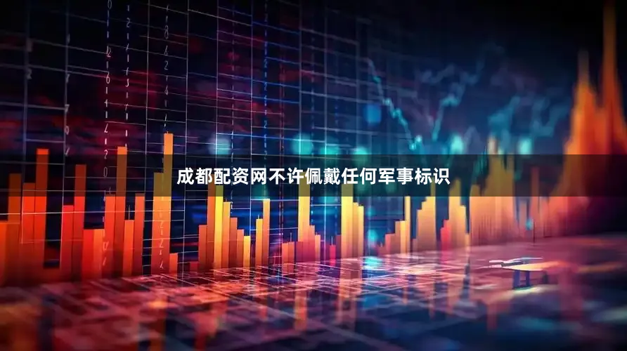 成都配资网不许佩戴任何军事标识