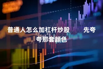 普通人怎么加杠杆炒股        先夸夸那套颜色