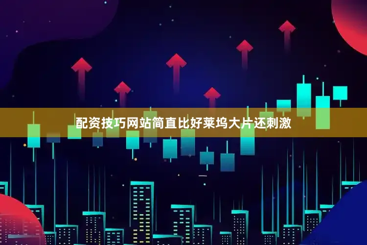 配资技巧网站简直比好莱坞大片还刺激