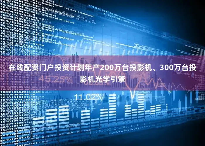 在线配资门户投资计划年产200万台投影机、300万台投影机光学引擎