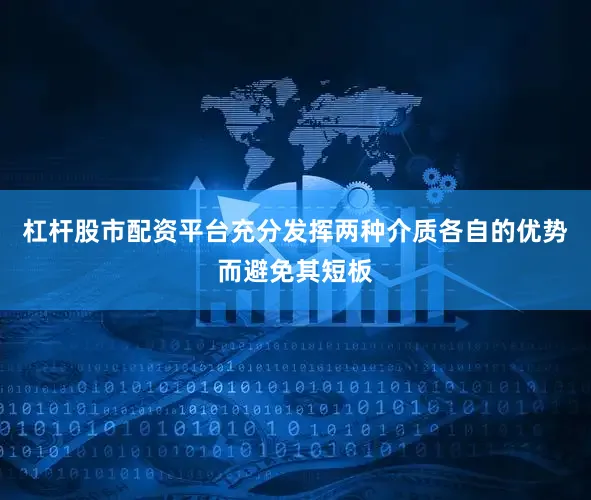杠杆股市配资平台充分发挥两种介质各自的优势而避免其短板