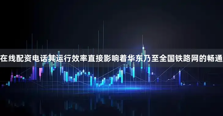 在线配资电话其运行效率直接影响着华东乃至全国铁路网的畅通