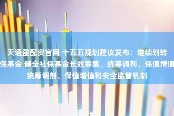 天通盈配资官网 十五五规划建议发布:继续划转国有资本充实社保基金 健全社保基金长效筹集、统筹调剂、保值增值和安全监管机制
