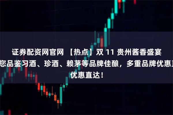 证券配资网官网 【热点】双 11 贵州酱香盛宴！邀您品鉴习酒、珍酒、赖茅等品牌佳酿，多重品牌优惠直达！