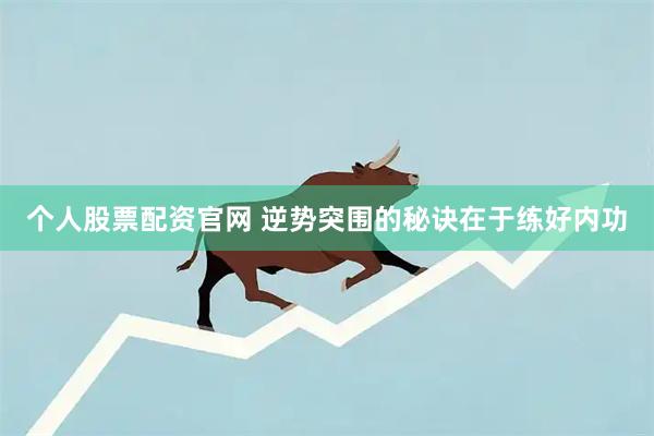 个人股票配资官网 逆势突围的秘诀在于练好内功