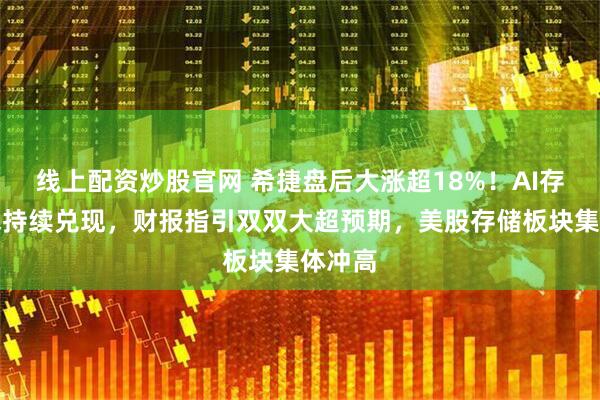 线上配资炒股官网 希捷盘后大涨超18%！AI存储需求持续兑现，财报指引双双大超预期，美股存储板块集体冲高