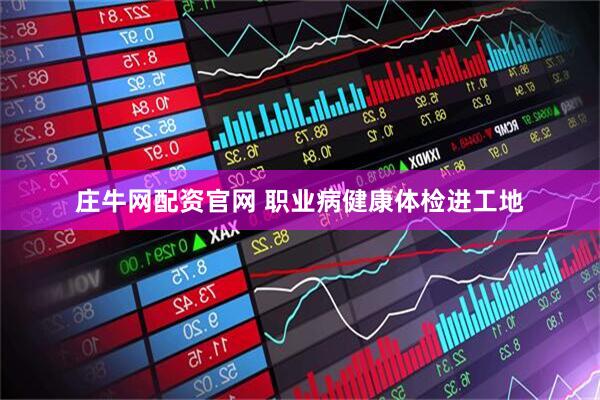庄牛网配资官网 职业病健康体检进工地