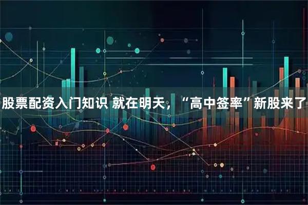 股票配资入门知识 就在明天，“高中签率”新股来了