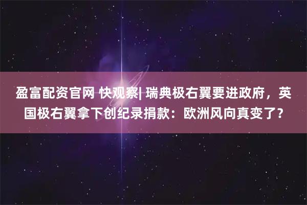 盈富配资官网 快观察| 瑞典极右翼要进政府，英国极右翼拿下创纪录捐款：欧洲风向真变了？